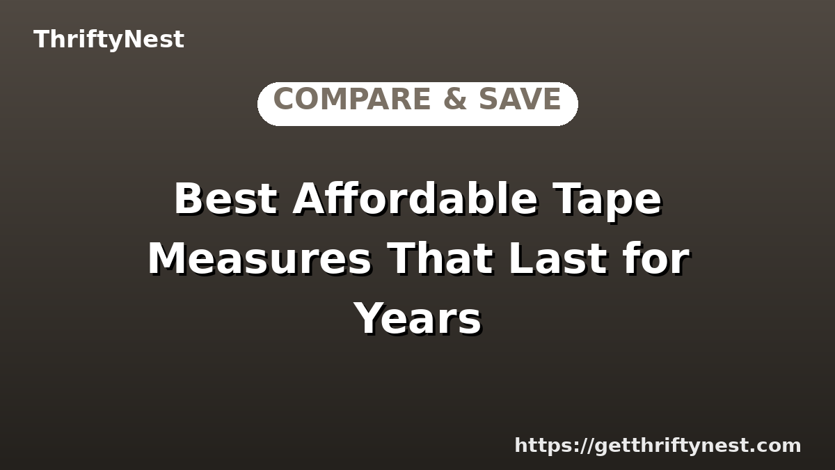Best Affordable Tape Measures That Last for Years