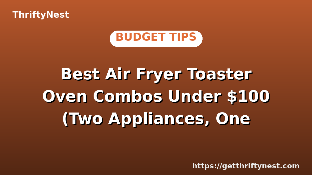 Best Air Fryer Toaster Oven Combos Under $100 (Two Appliances, One Price)