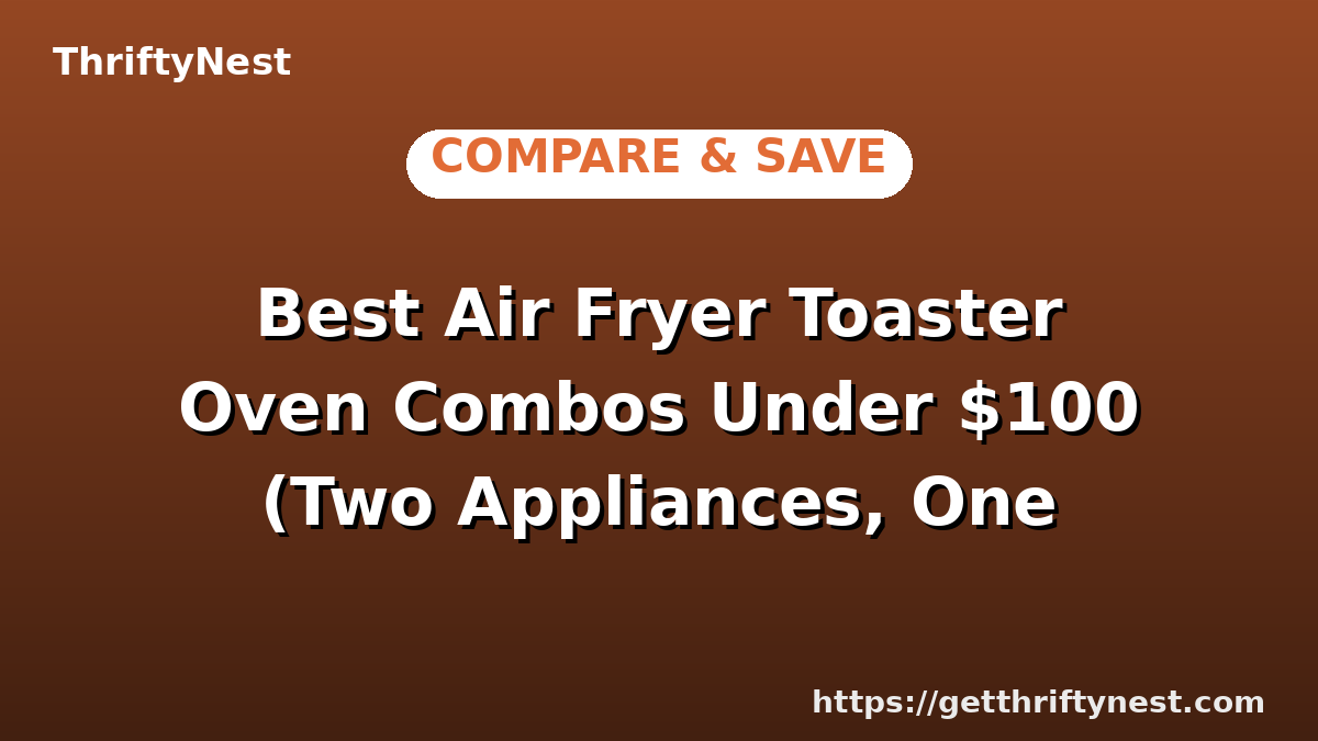 Best Air Fryer Toaster Oven Combos Under $100 (Two Appliances, One Price)