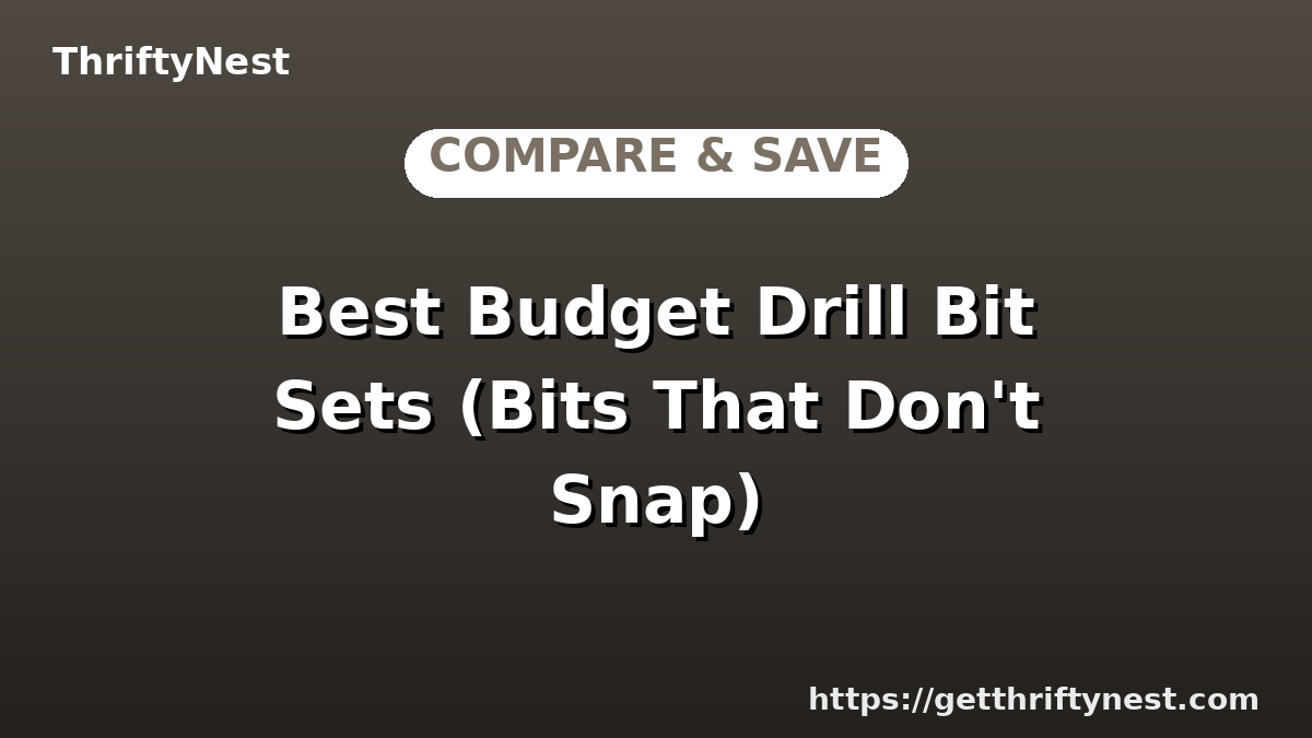 Best Budget Drill Bit Sets (Bits That Don't Snap)