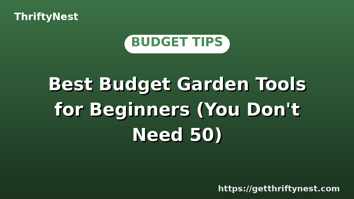 Best Budget Garden Tools for Beginners (You Don't Need 50)