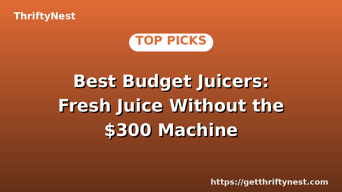 Best Budget Juicers: Fresh Juice Without the $300 Machine