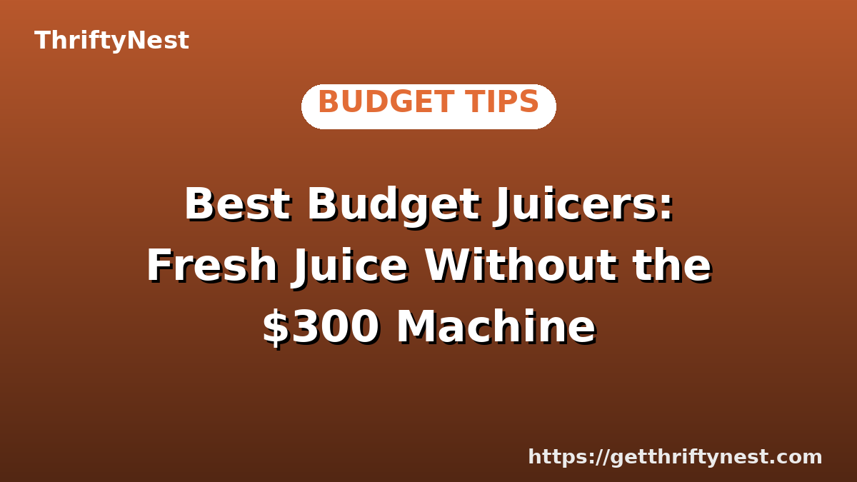 Best Budget Juicers: Fresh Juice Without the $300 Machine