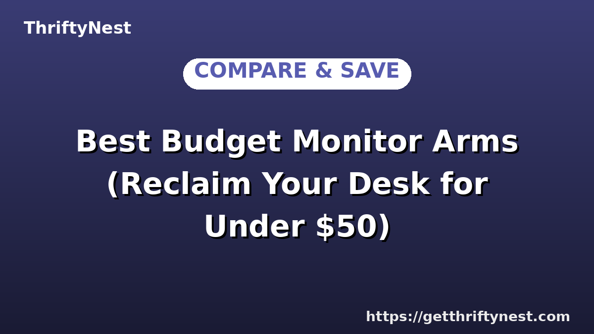 Best Budget Monitor Arms (Reclaim Your Desk for Under $50)
