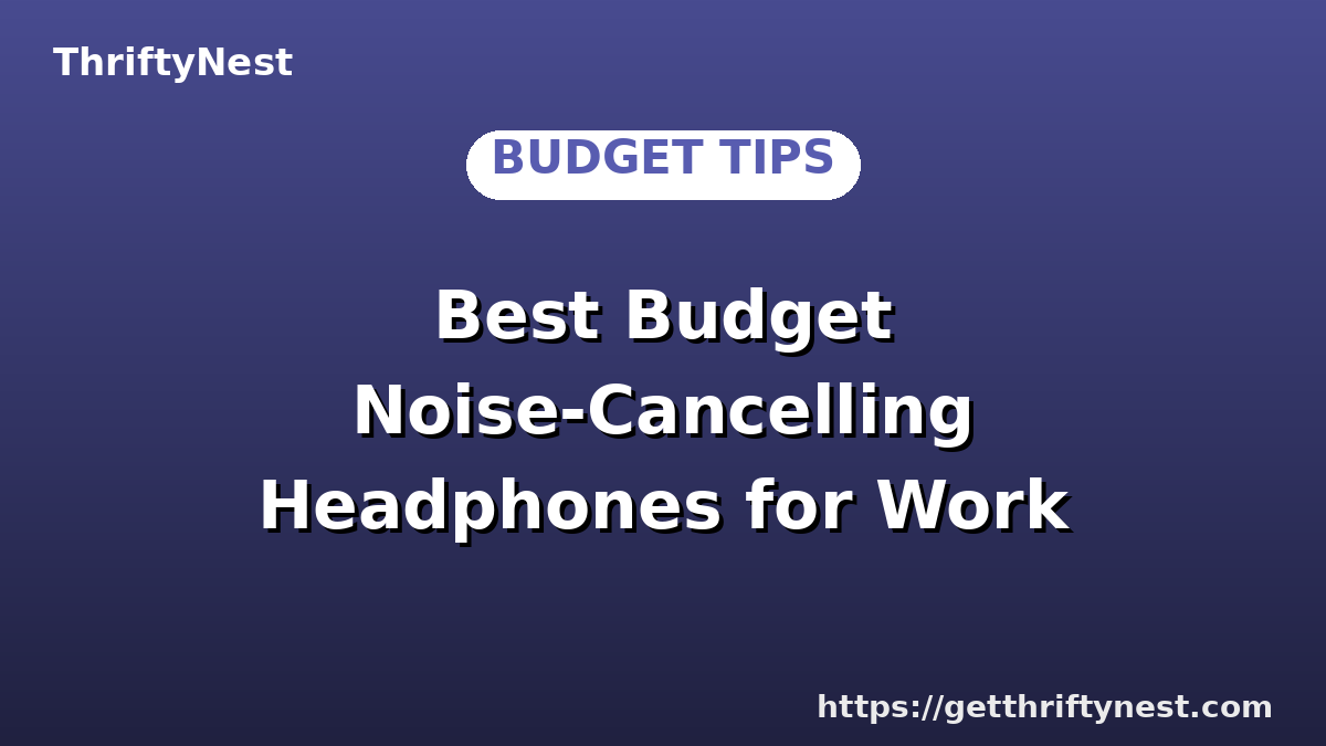 Best Budget Noise-Cancelling Headphones for Work (Under $80)