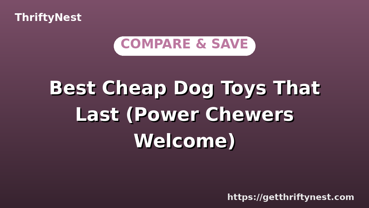 Best Cheap Dog Toys That Last (Power Chewers Welcome)