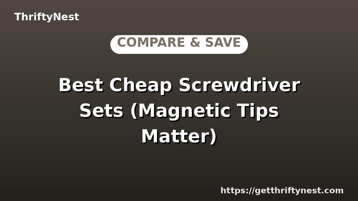 Best Cheap Screwdriver Sets (Magnetic Tips Matter)