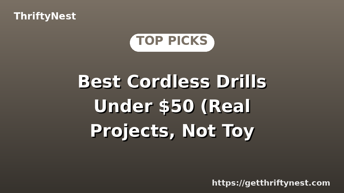 Best Cordless Drills Under $50 (Real Projects, Not Toy Drills)