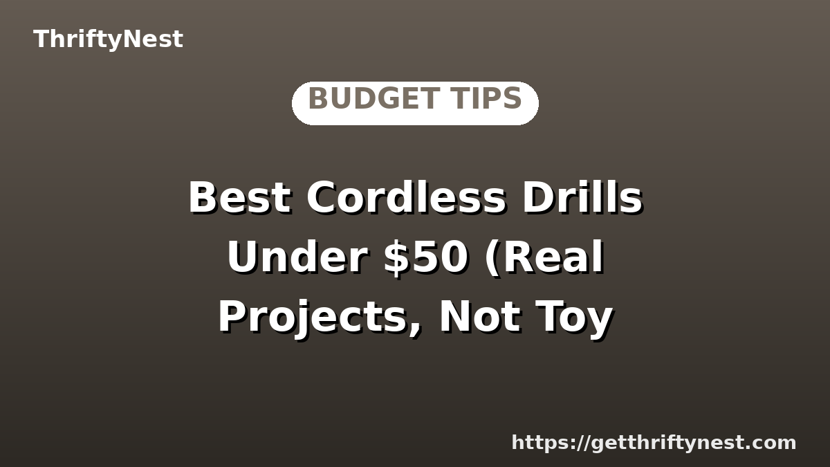 Best Cordless Drills Under $50 (Real Projects, Not Toy Drills)