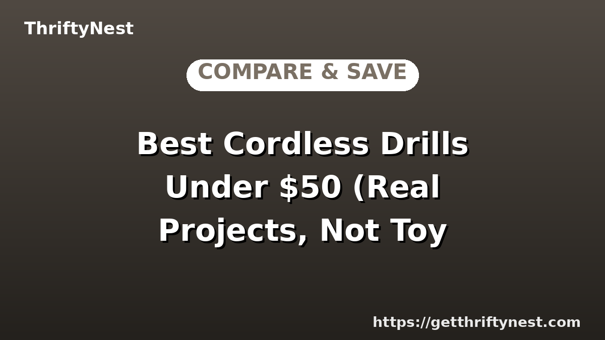 Best Cordless Drills Under $50 (Real Projects, Not Toy Drills)