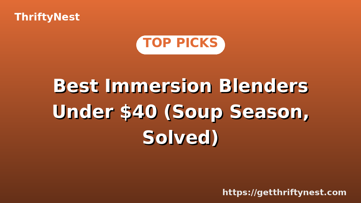 Best Immersion Blenders Under $40 (Soup Season, Solved)