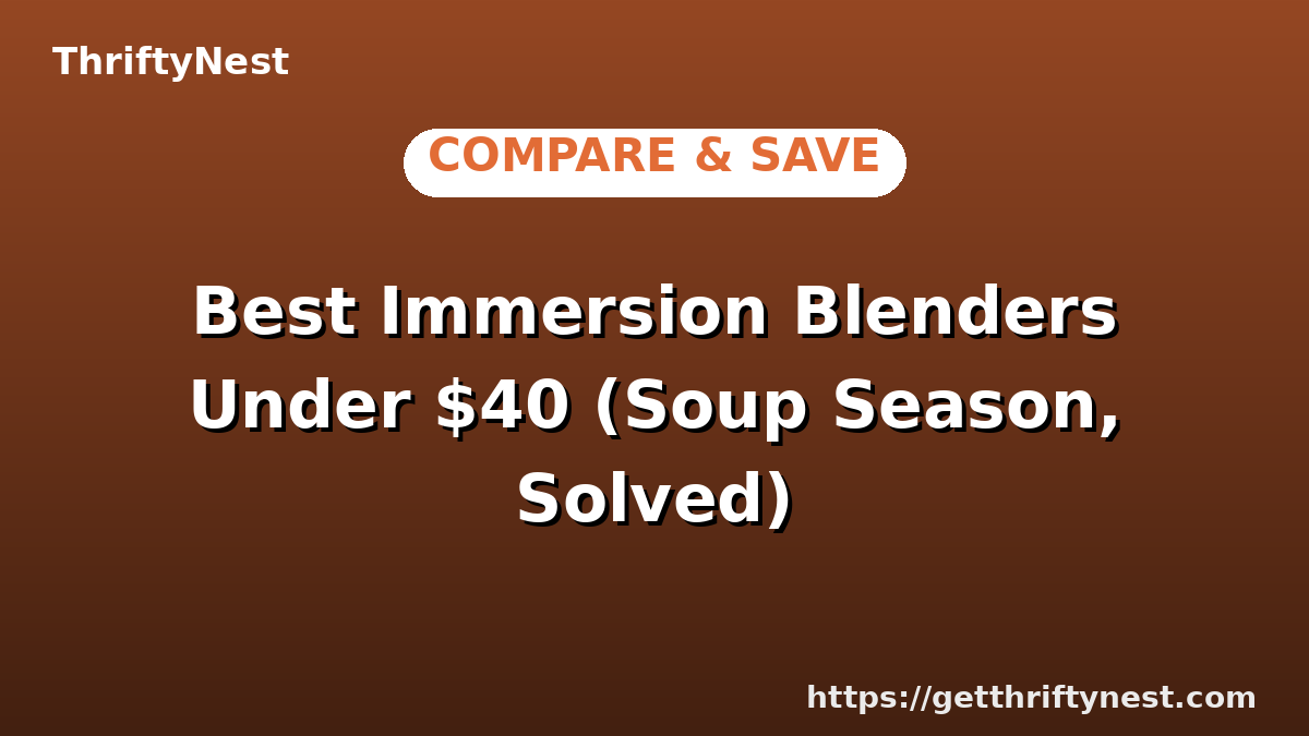 Best Immersion Blenders Under $40 (Soup Season, Solved)
