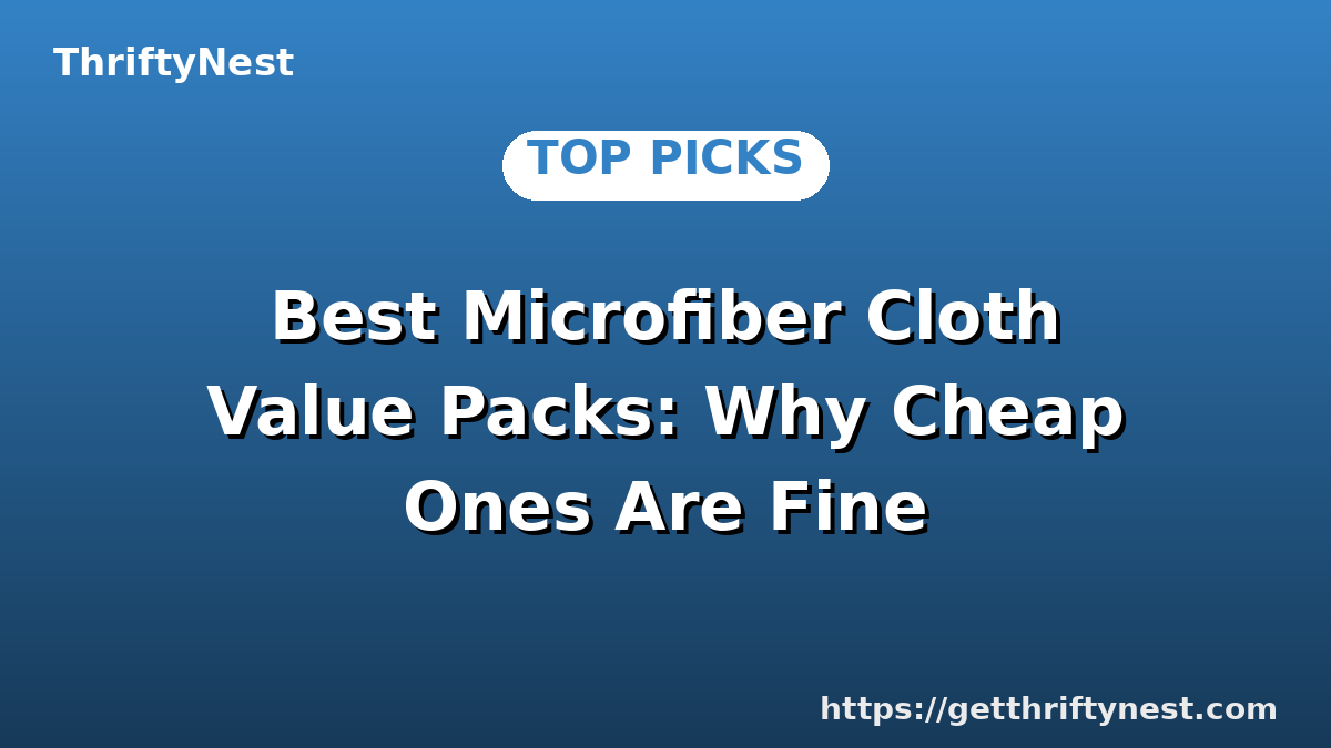 Best Microfiber Cloth Value Packs: Why Cheap Ones Are Fine