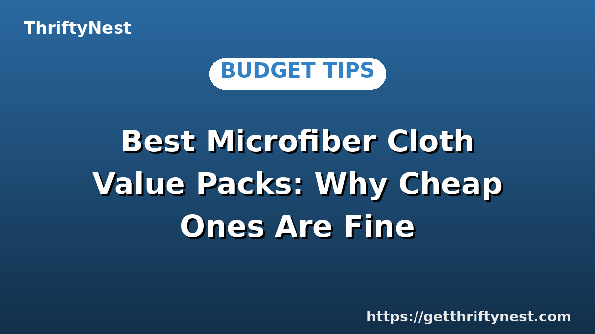 Best Microfiber Cloth Value Packs: Why Cheap Ones Are Fine