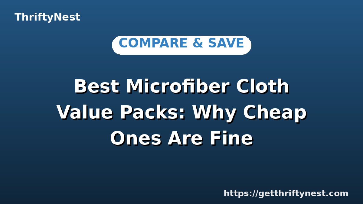 Best Microfiber Cloth Value Packs: Why Cheap Ones Are Fine