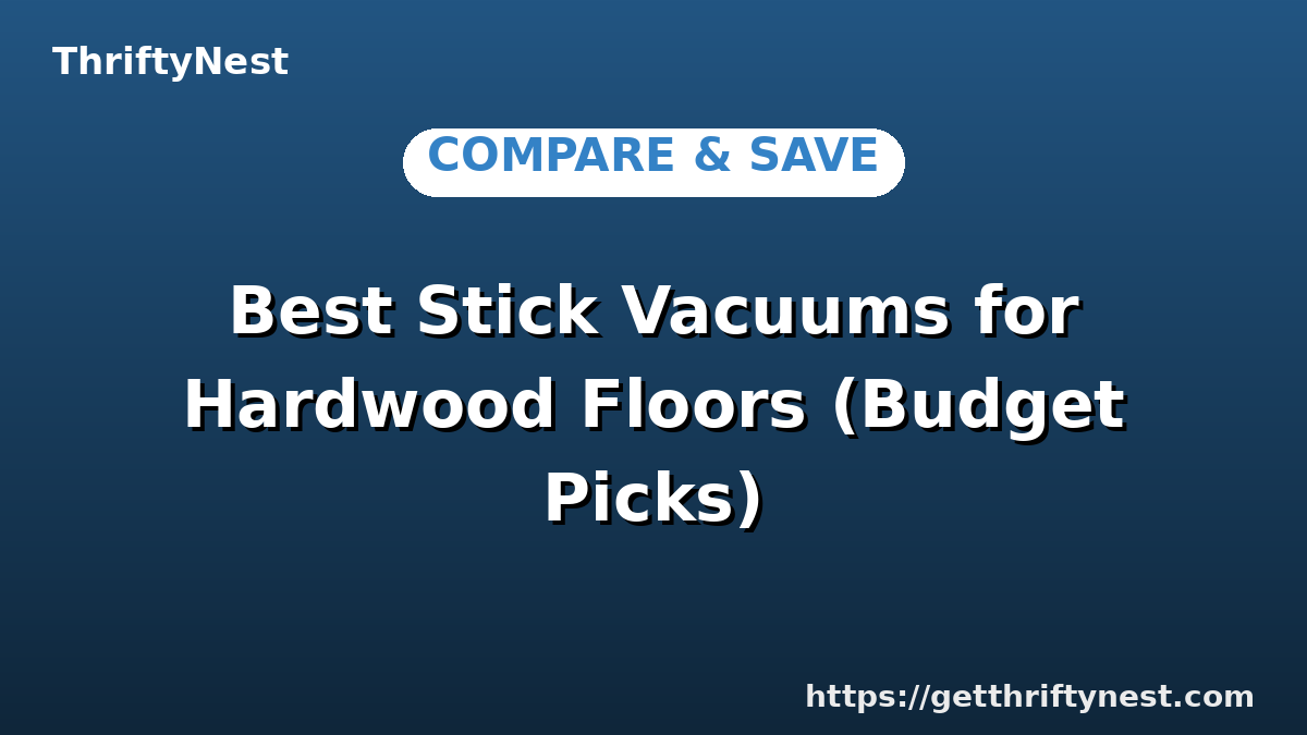 Best Stick Vacuums for Hardwood Floors (Budget Picks)