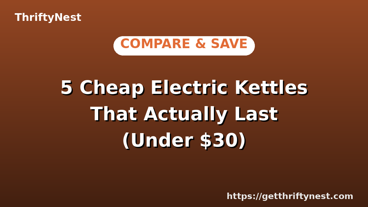 5 Cheap Electric Kettles That Actually Last (Under $30)