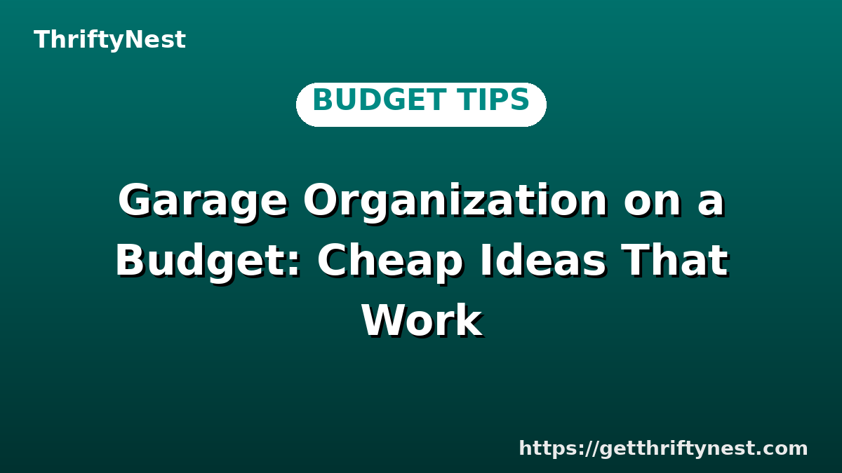 Garage Organization on a Budget: Cheap Ideas That Work