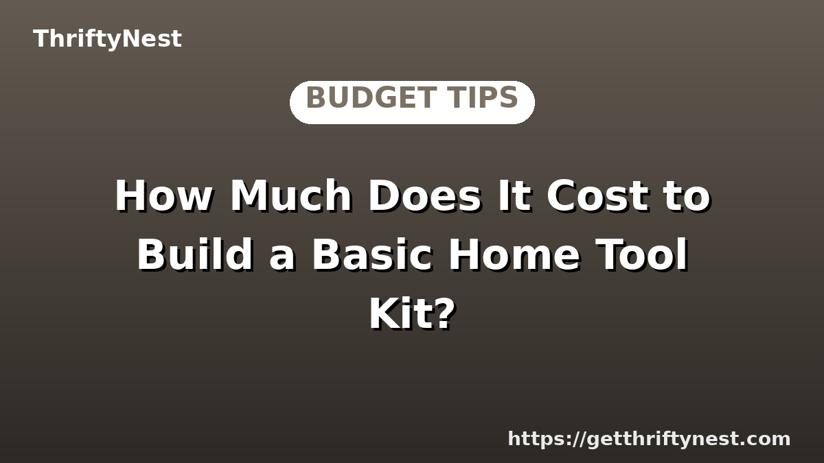 How Much Does It Cost to Build a Basic Home Tool Kit?