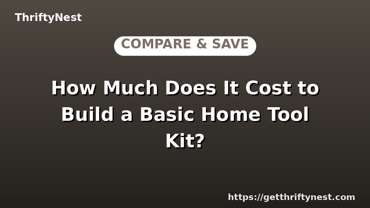 How Much Does It Cost to Build a Basic Home Tool Kit?