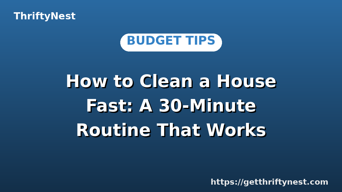 How to Clean a House Fast: A 30-Minute Routine That Works