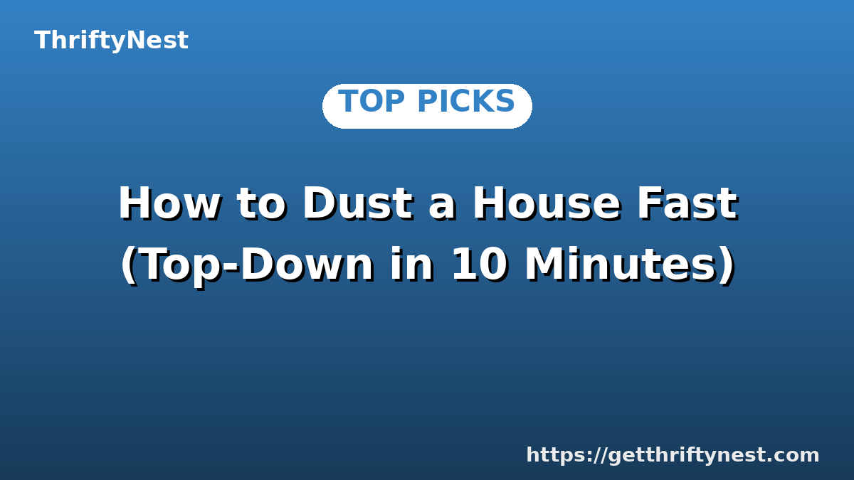 How to Dust a House Fast (Top-Down in 10 Minutes)