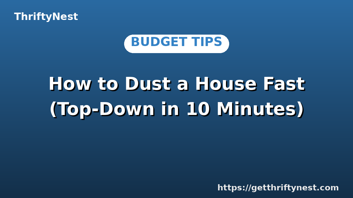 How to Dust a House Fast (Top-Down in 10 Minutes)