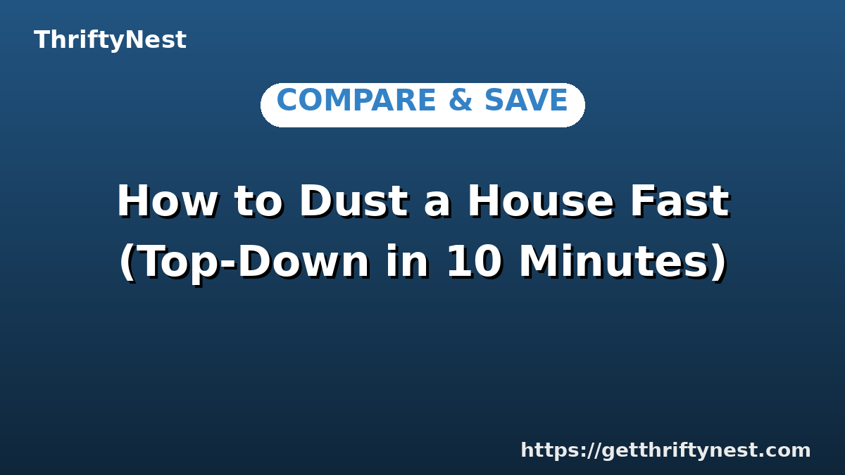 How to Dust a House Fast (Top-Down in 10 Minutes)