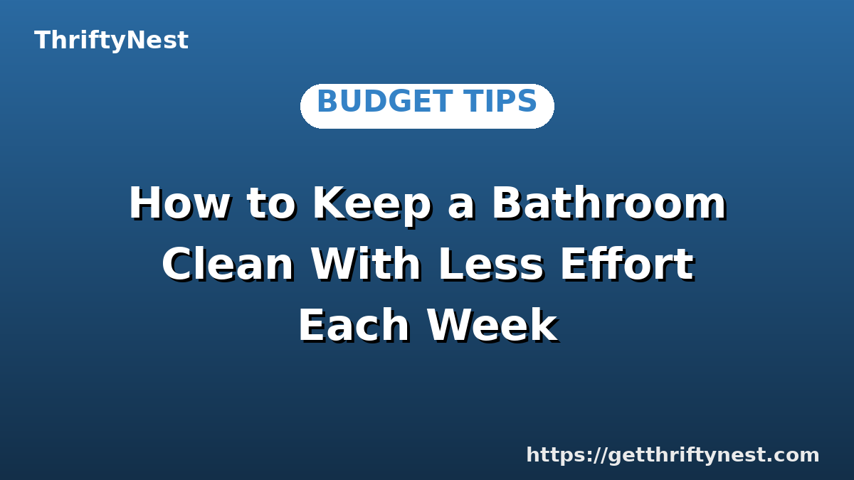 How to Keep a Bathroom Clean With Less Effort Each Week