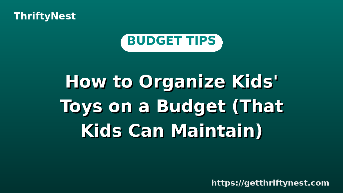 How to Organize Kids' Toys on a Budget (That Kids Can Maintain)