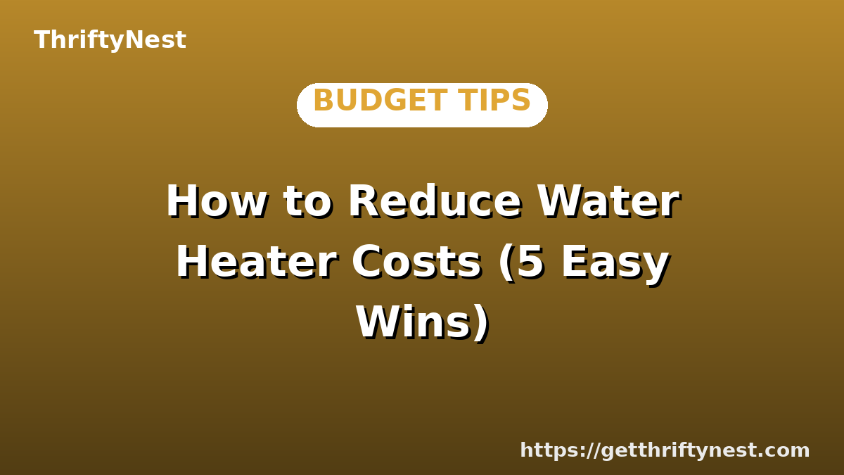 How to Reduce Water Heater Costs (5 Easy Wins)