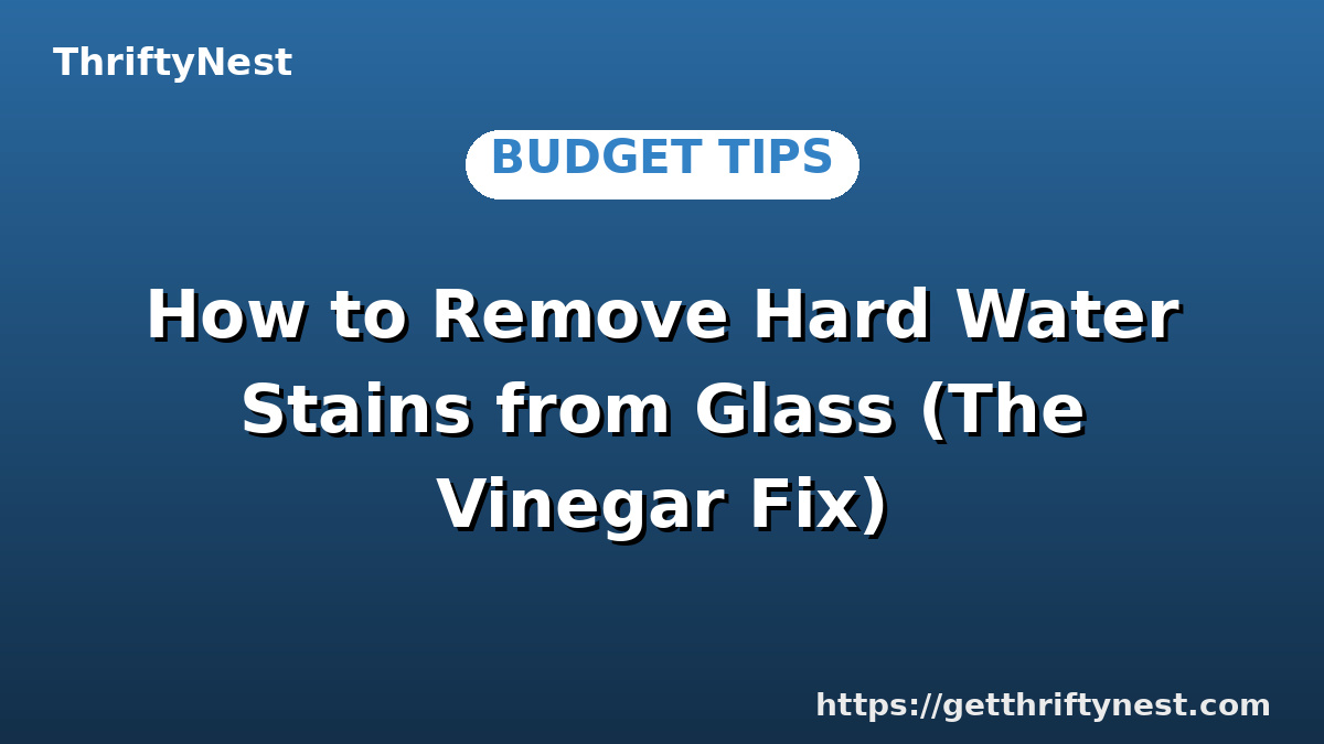 How to Remove Hard Water Stains from Glass (The Vinegar Fix)