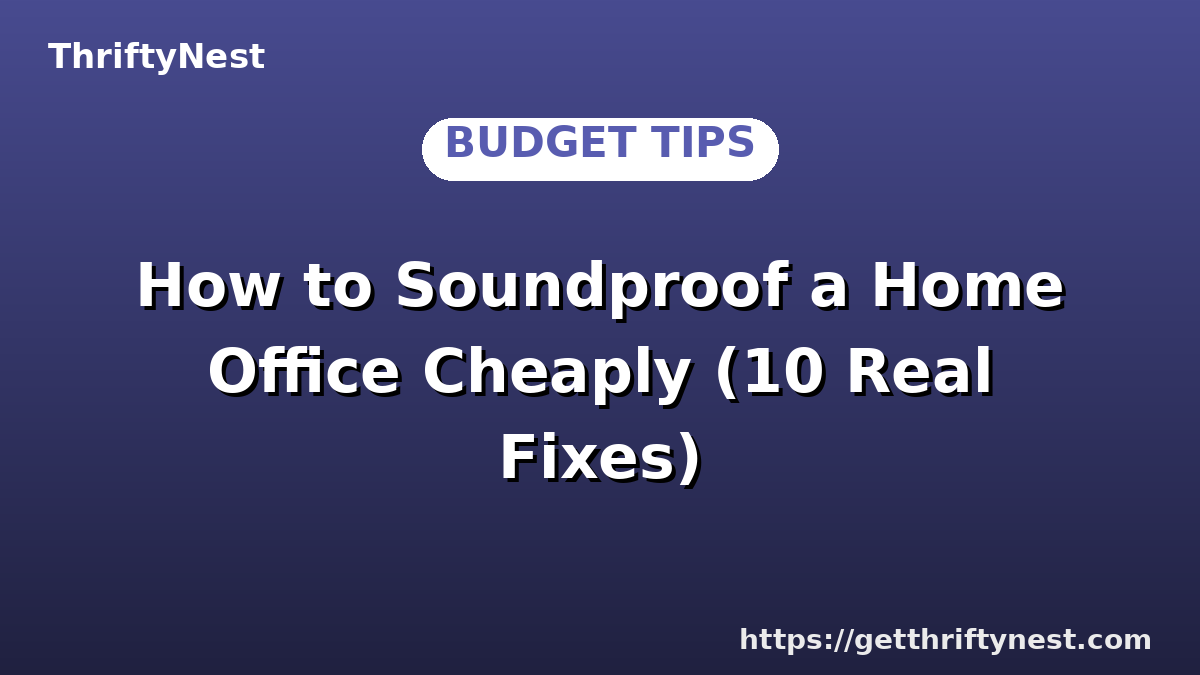 How to Soundproof a Home Office Cheaply (10 Real Fixes)