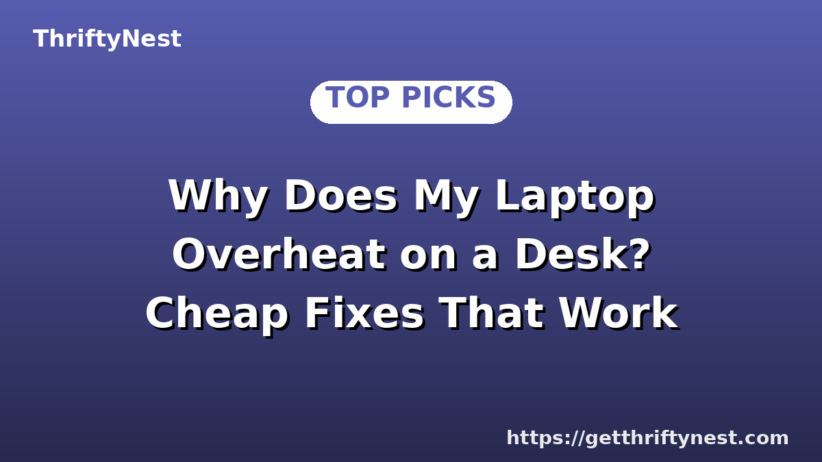 Why Does My Laptop Overheat on a Desk? Cheap Fixes That Work